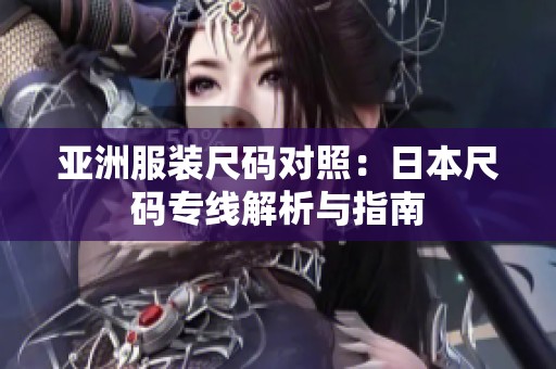 亚洲服装尺码对照：日本尺码专线解析与指南