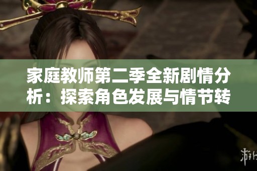 家庭教师第二季全新剧情分析：探索角色发展与情节转折