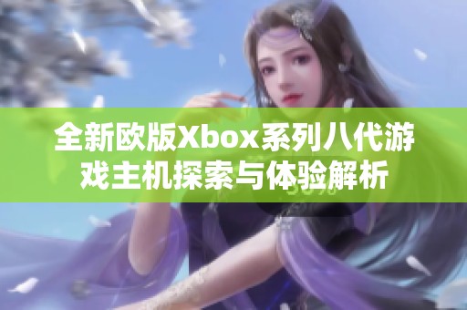 全新欧版Xbox系列八代游戏主机探索与体验解析