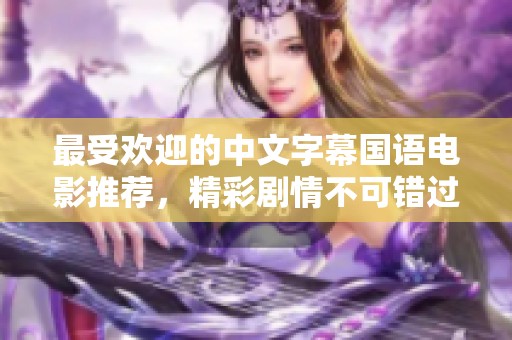 最受欢迎的中文字幕国语电影推荐，精彩剧情不可错过