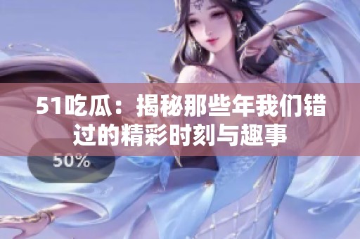 51吃瓜：揭秘那些年我们错过的精彩时刻与趣事