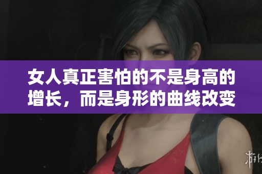 女人真正害怕的不是身高的增长，而是身形的曲线改变
