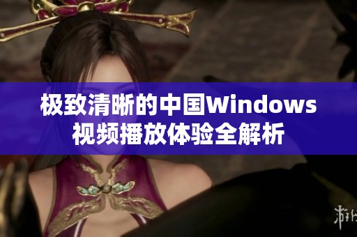 极致清晰的中国Windows视频播放体验全解析