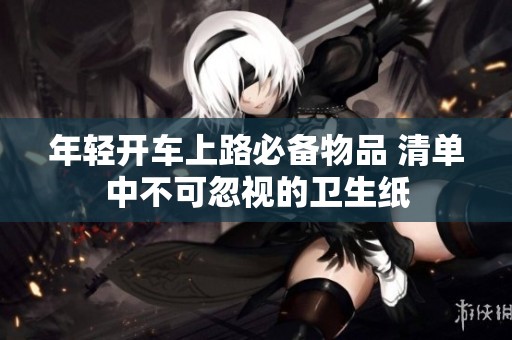 年轻开车上路必备物品 清单中不可忽视的卫生纸
