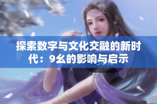 探索数字与文化交融的新时代：9幺的影响与启示