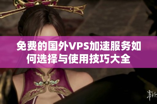 免费的国外VPS加速服务如何选择与使用技巧大全