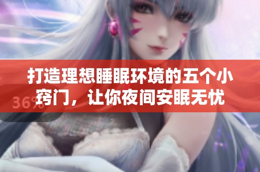 打造理想睡眠环境的五个小窍门，让你夜间安眠无忧