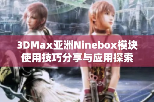 3DMax亚洲Ninebox模块使用技巧分享与应用探索