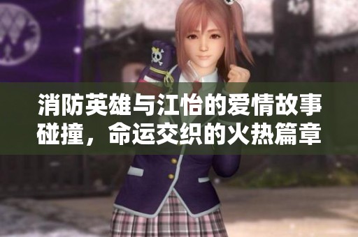 消防英雄与江怡的爱情故事碰撞，命运交织的火热篇章