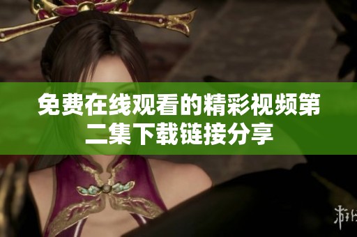免费在线观看的精彩视频第二集下载链接分享
