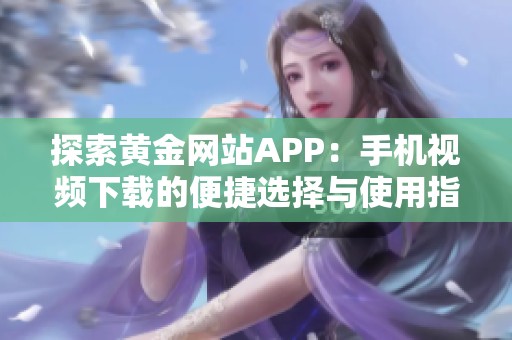 探索黄金网站APP：手机视频下载的便捷选择与使用指南
