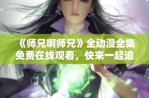 《师兄啊师兄》全动漫全集免费在线观看，快来一起追剧吧