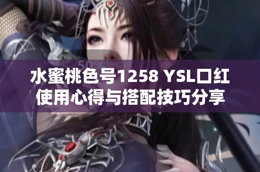 水蜜桃色号1258 YSL口红使用心得与搭配技巧分享