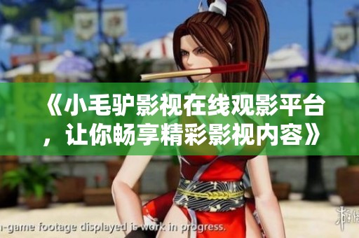 《小毛驴影视在线观影平台，让你畅享精彩影视内容》