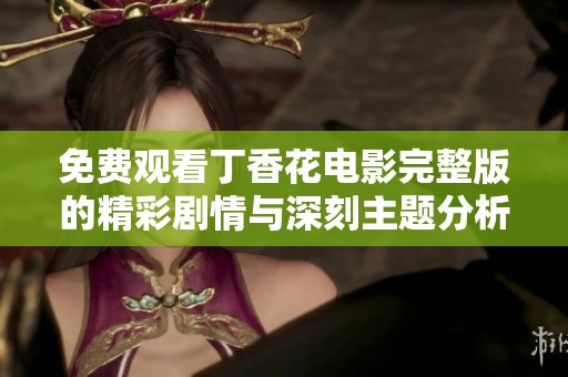 免费观看丁香花电影完整版的精彩剧情与深刻主题分析