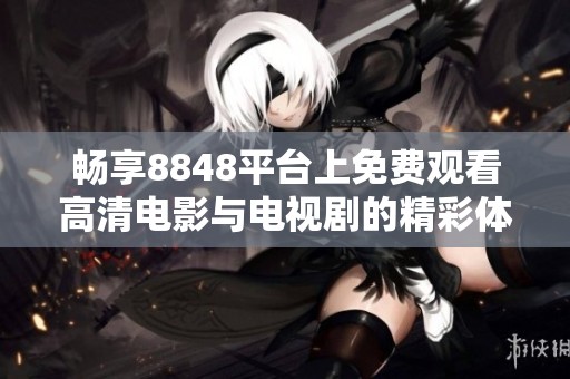 畅享8848平台上免费观看高清电影与电视剧的精彩体验