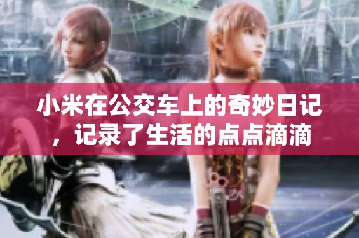 小米在公交车上的奇妙日记，记录了生活的点点滴滴