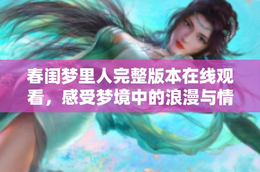 春闺梦里人完整版本在线观看，感受梦境中的浪漫与情感