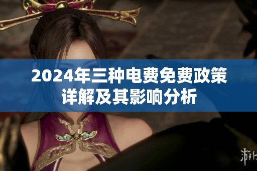 2024年三种电费免费政策详解及其影响分析