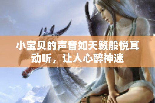 小宝贝的声音如天籁般悦耳动听，让人心醉神迷