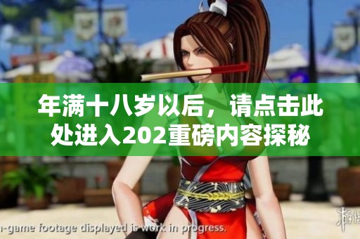年满十八岁以后，请点击此处进入202重磅内容探秘