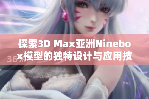 探索3D Max亚洲Ninebox模型的独特设计与应用技巧