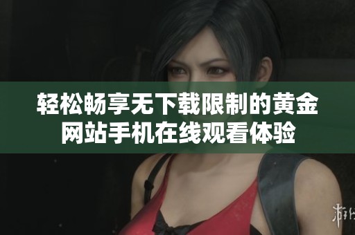 轻松畅享无下载限制的黄金网站手机在线观看体验