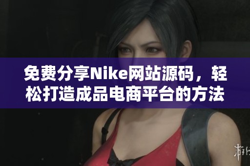免费分享Nike网站源码，轻松打造成品电商平台的方法