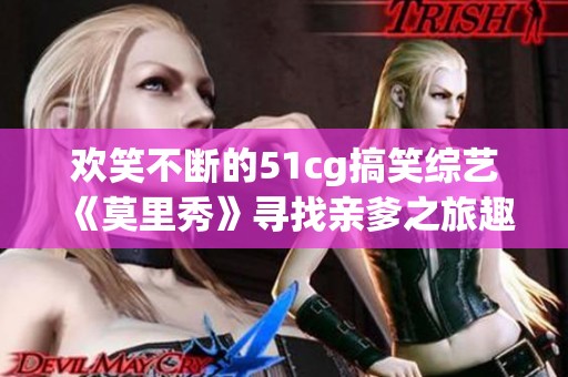 欢笑不断的51cg搞笑综艺《莫里秀》寻找亲爹之旅趣味纷呈