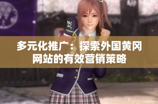 多元化推广：探索外国黄冈网站的有效营销策略