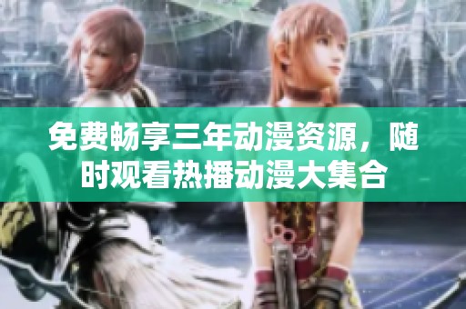 免费畅享三年动漫资源，随时观看热播动漫大集合