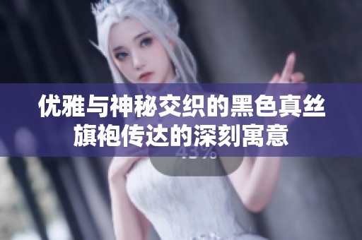 优雅与神秘交织的黑色真丝旗袍传达的深刻寓意