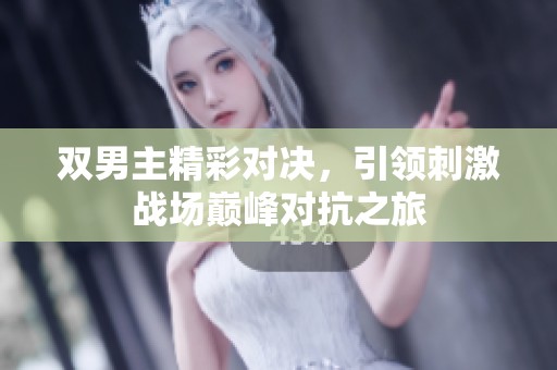 双男主精彩对决，引领刺激战场巅峰对抗之旅