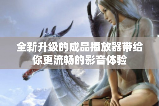 全新升级的成品播放器带给你更流畅的影音体验