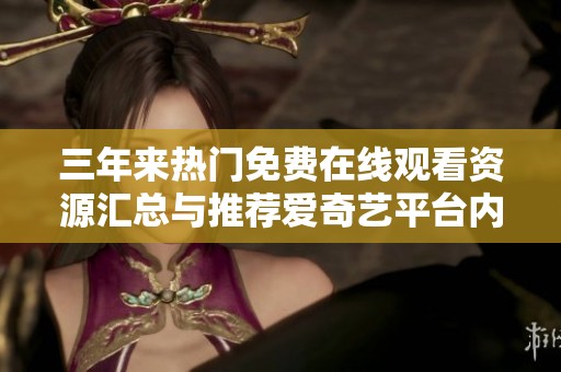 三年来热门免费在线观看资源汇总与推荐爱奇艺平台内容