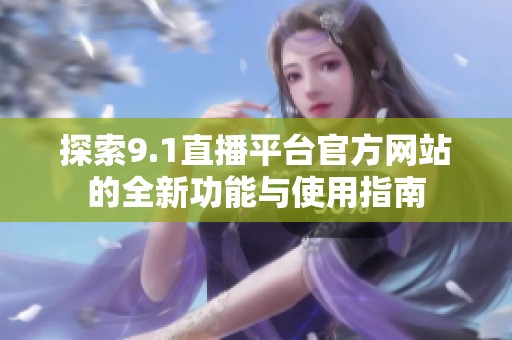 探索9.1直播平台官方网站的全新功能与使用指南