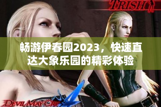 畅游伊春园2023，快速直达大象乐园的精彩体验