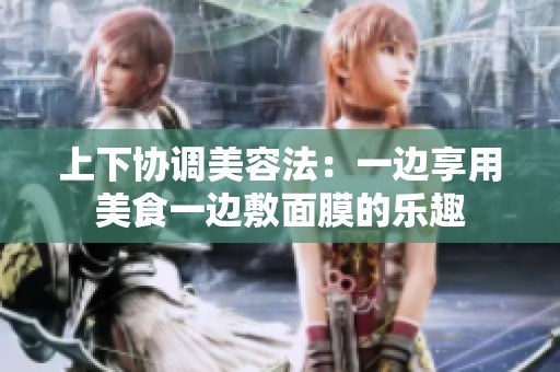 上下协调美容法：一边享用美食一边敷面膜的乐趣