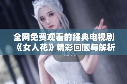 全网免费观看的经典电视剧《女人花》精彩回顾与解析