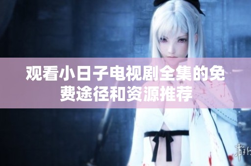 观看小日子电视剧全集的免费途径和资源推荐