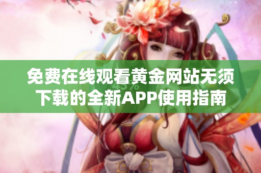 免费在线观看黄金网站无须下载的全新APP使用指南