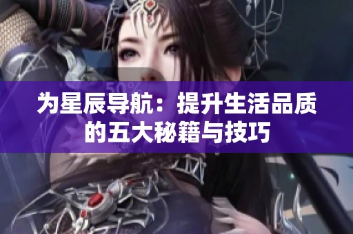 为星辰导航：提升生活品质的五大秘籍与技巧