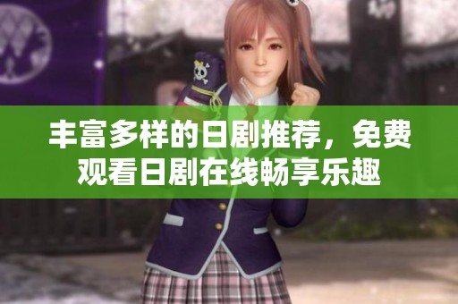 丰富多样的日剧推荐，免费观看日剧在线畅享乐趣
