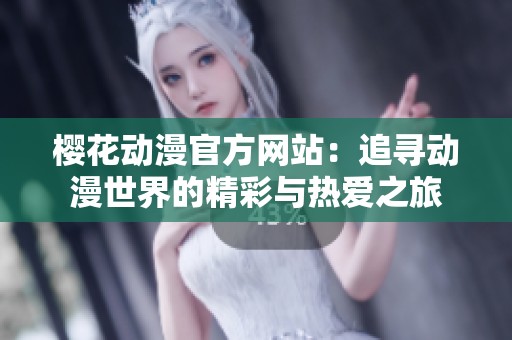 樱花动漫官方网站：追寻动漫世界的精彩与热爱之旅
