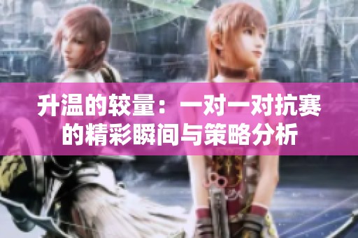 升温的较量：一对一对抗赛的精彩瞬间与策略分析