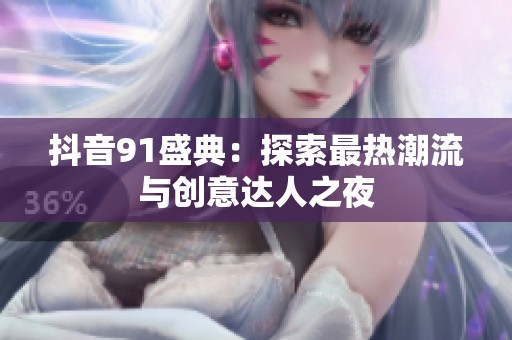 抖音91盛典：探索最热潮流与创意达人之夜