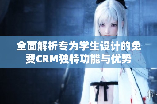 全面解析专为学生设计的免费CRM独特功能与优势