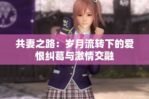 共妻之路：岁月流转下的爱恨纠葛与激情交融
