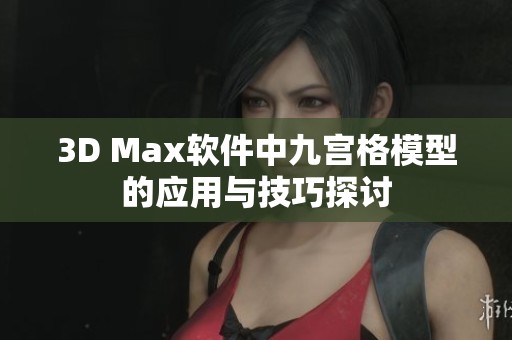 3D Max软件中九宫格模型的应用与技巧探讨