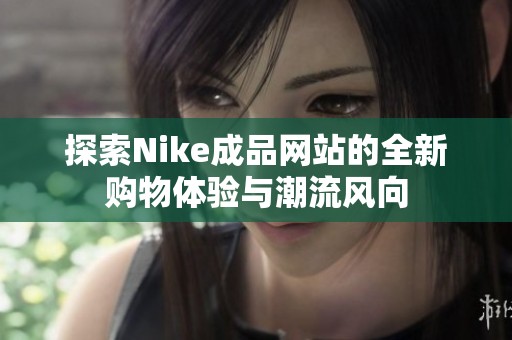 探索Nike成品网站的全新购物体验与潮流风向